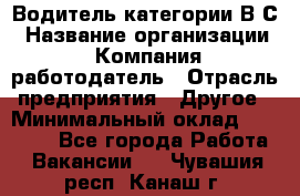 Водитель категории В.С › Название организации ­ Компания-работодатель › Отрасль предприятия ­ Другое › Минимальный оклад ­ 25 000 - Все города Работа » Вакансии   . Чувашия респ.,Канаш г.